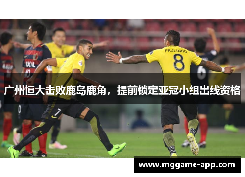 广州恒大击败鹿岛鹿角，提前锁定亚冠小组出线资格