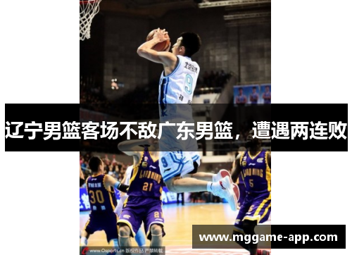 辽宁男篮客场不敌广东男篮，遭遇两连败