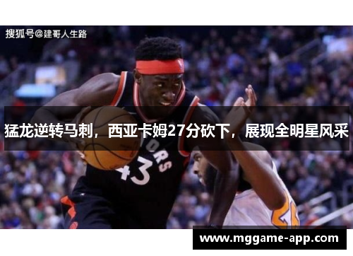 猛龙逆转马刺，西亚卡姆27分砍下，展现全明星风采
