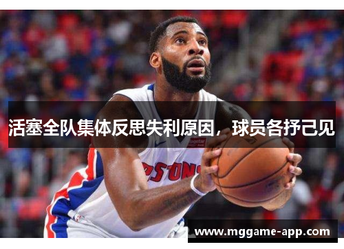 活塞全队集体反思失利原因，球员各抒己见
