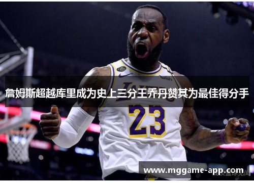 詹姆斯超越库里成为史上三分王乔丹赞其为最佳得分手