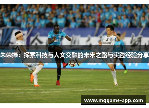 朱荣振：探索科技与人文交融的未来之路与实践经验分享