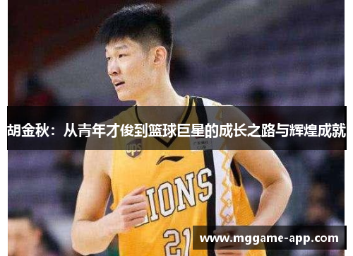胡金秋：从青年才俊到篮球巨星的成长之路与辉煌成就
