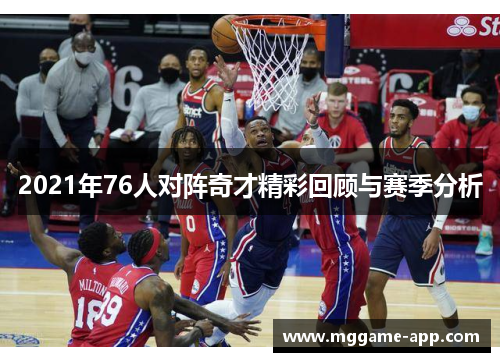 2021年76人对阵奇才精彩回顾与赛季分析