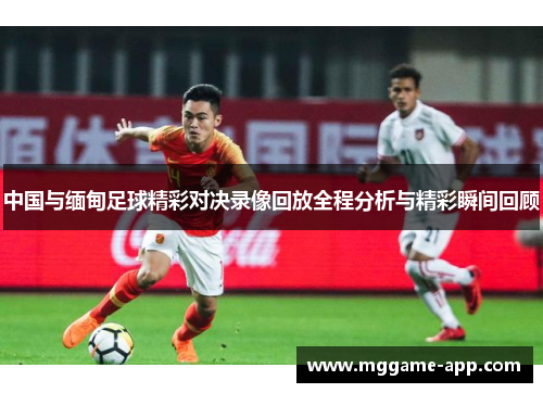 中国与缅甸足球精彩对决录像回放全程分析与精彩瞬间回顾