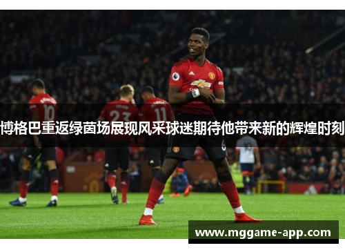 博格巴重返绿茵场展现风采球迷期待他带来新的辉煌时刻