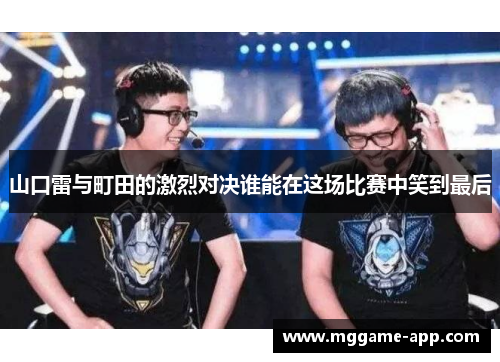 山口雷与町田的激烈对决谁能在这场比赛中笑到最后