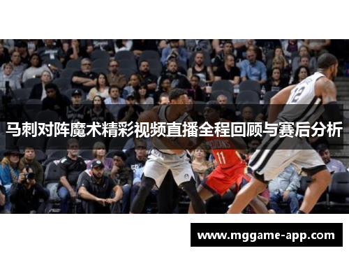 马刺对阵魔术精彩视频直播全程回顾与赛后分析
